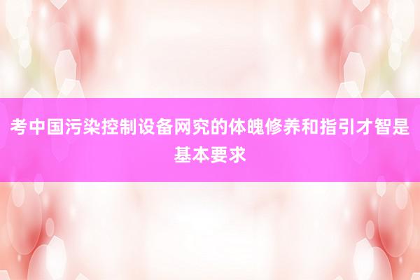 考中国污染控制设备网究的体魄修养和指引才智是基本要求